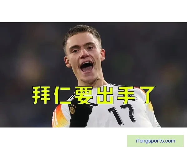 德国双星齐聚拜仁今夏重磅引援维尔茨或刷新转会纪录德天空曝费用